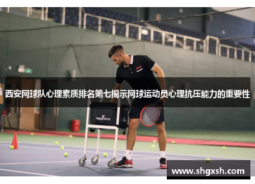 西安网球队心理素质排名第七揭示网球运动员心理抗压能力的重要性